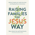 Raising Families the Jesus Way: Biblical Insights for Godly Parenting and Shaping Future Generations