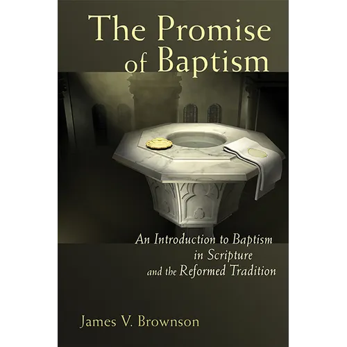 The Promise of Baptism: An Introduction to Baptism in Scripture and the Reformed Tradition