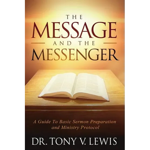 The Message & The Messenger: A Guide to Basic Sermon Preparation & Ministry Protocol