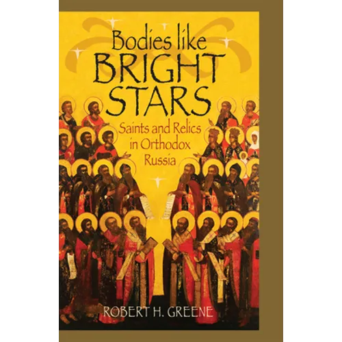 Bodies Like Bright Stars: Saints and Relics in Orthodox Russia