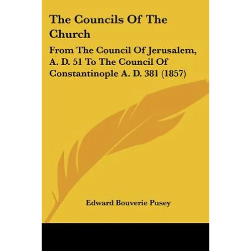 The Councils Of The Church: From The Council Of Jerusalem, A. D. 51 To The Council Of Constantinople A. D. 381 (1857)