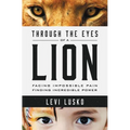 Through the Eyes of a Lion: Facing Impossible Pain, Finding Incredible Power