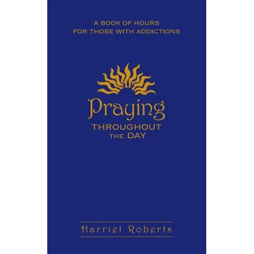 Praying Throughout the Day: A Book of Hours for Those with Addictions