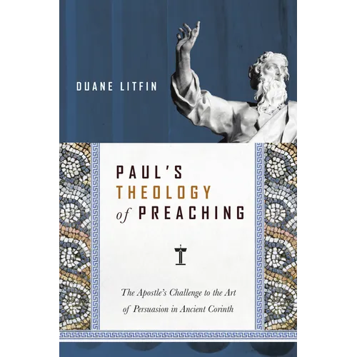 Paul's Theology of Preaching: The Apostle's Challenge to the Art of Persuasion in Ancient Corinth