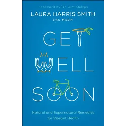 Get Well Soon: Natural and Supernatural Remedies for Vibrant Health