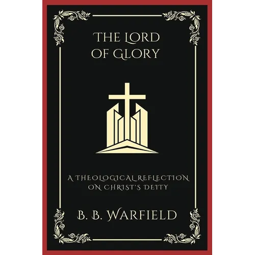 The Lord of Glory: A Theological Reflection on Christ's Deity (Grapevine Press)