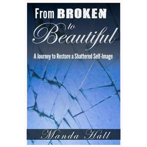 From Broken to Beautiful: A Journey to Restore a Shattered Self-Image