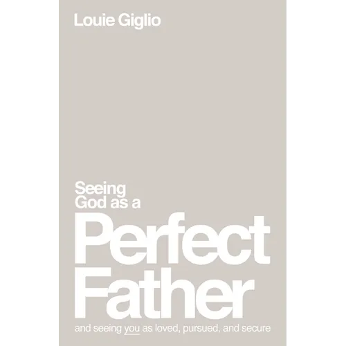 Seeing God as a Perfect Father: And Seeing You as Loved, Pursued, and Secure