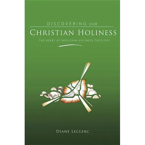 Discovering Christian Holiness: The Heart of Wesleyan-Holiness Theology