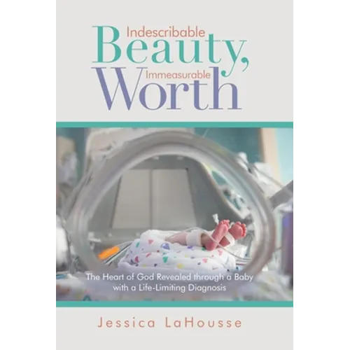 Indescribable Beauty, Immeasurable Worth: The Heart of God Revealed Through a Baby with a Life-Limiting Diagnosis