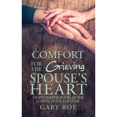 Comfort for the Grieving Spouse's Heart: Hope and Healing After Losing Your Partner