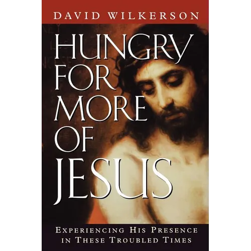 Hungry for More of Jesus: Experiencing His Presence in These Troubled Times