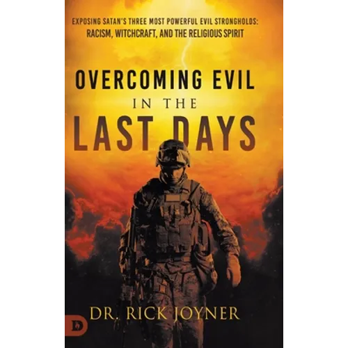 Overcoming Evil in the Last Days: Exposing Satan's Three Most Powerful Evil Strongholds: Racism, Witchcraft, and the Religious Spirit