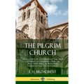 The Pilgrim Church: An Account of Continuance Through Centuries of Christian Churches Practising Biblical Principles Taught in the New Testament (Hard