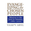 Evangelizing the Chosen People: Missions to the Jews in America, 1880 - 2000