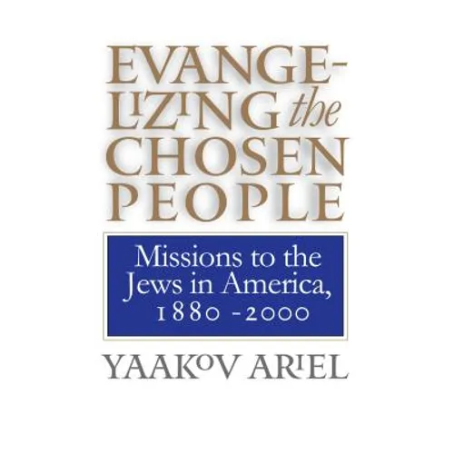 Evangelizing the Chosen People: Missions to the Jews in America, 1880 - 2000