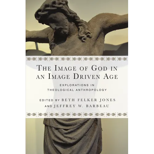 The Image of God in an Image Driven Age: Explorations in Theological Anthropology
