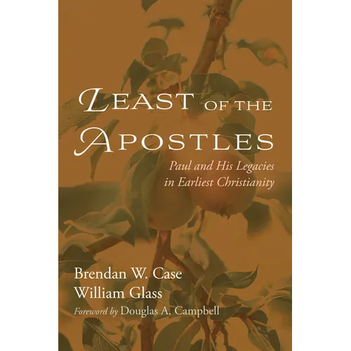 Least of the Apostles: Paul and His Legacies in Earliest Christianity