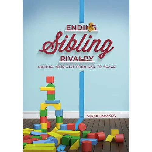 Ending Sibling Rivalry: Moving Your Kids from War to Peace