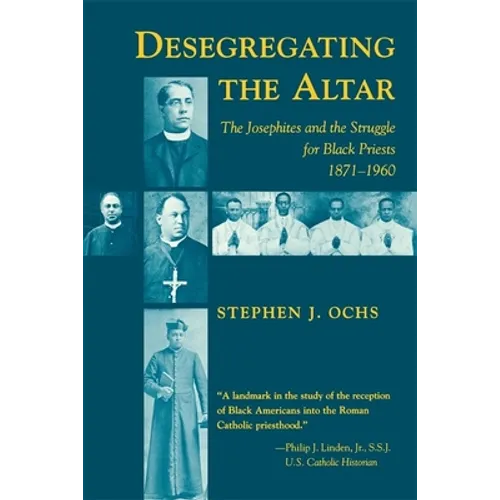 Desegregating the Altar: The Josephites and the Struggle for Black Priests, 1871--1960