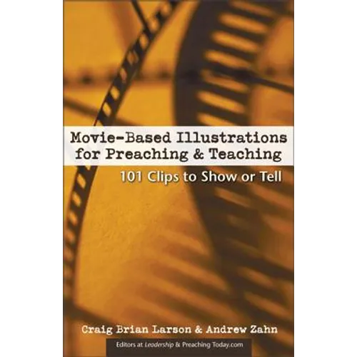 Movie-Based Illustrations for Preaching and Teaching: 101 Clips to Show or Tell