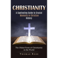 Christianity: A Captivating Guide to Crucial Moments in Christian History (The Oldest Form of Christianity in the World)