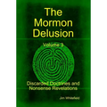 The Mormon Delusion. Volume 3. Discarded Doctrines and Nonsense Revelations.
