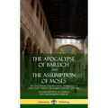 The Apocalypse of Baruch and The Assumption of Moses: The Apocryphal Old Testament, Attributed to Baruch ben Neriah, the Scribe of Prophet Jeremiah (H