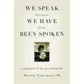 We Speak Because We Have First Been Spoken: A Grammar of the Preaching Life