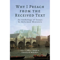 Why I Preach from the Received Text: An Anthology of Essays by Reformed Ministers