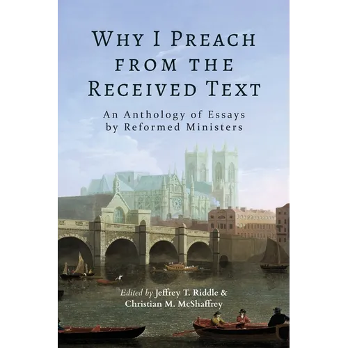 Why I Preach from the Received Text: An Anthology of Essays by Reformed Ministers