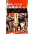 Holistic Hardware: Tools That Build Lives: Faith-Based Life and Job Skills for Restoring Lives in Crisis