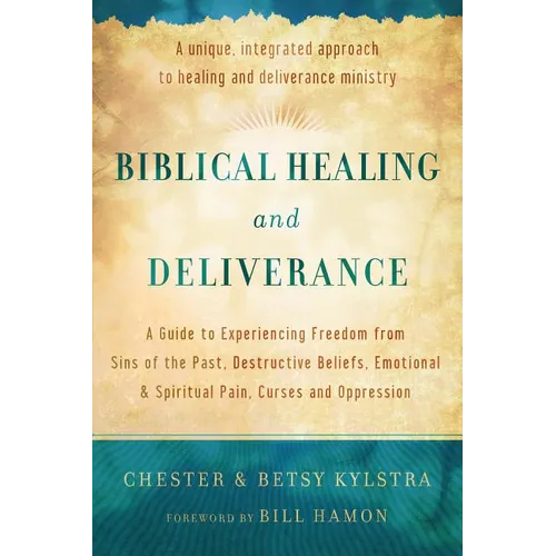 Biblical Healing and Deliverance: A Guide to Experiencing Freedom from Sins of the Past, Destructive Beliefs, Emotional and Spiritual Pain, Curses and