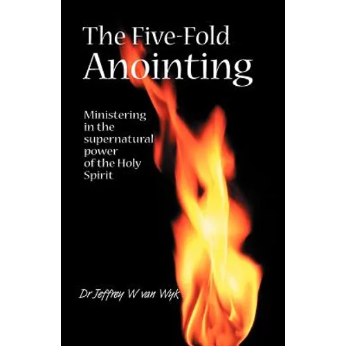 The Five Fold Anointing: Ministering in the supernatural power of the Holy Spirit
