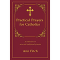 Practical Prayers for Catholics: A collection of new and traditional prayers