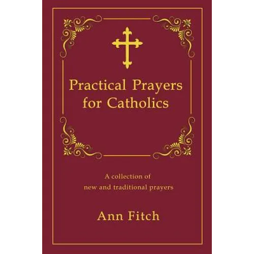 Practical Prayers for Catholics: A collection of new and traditional prayers