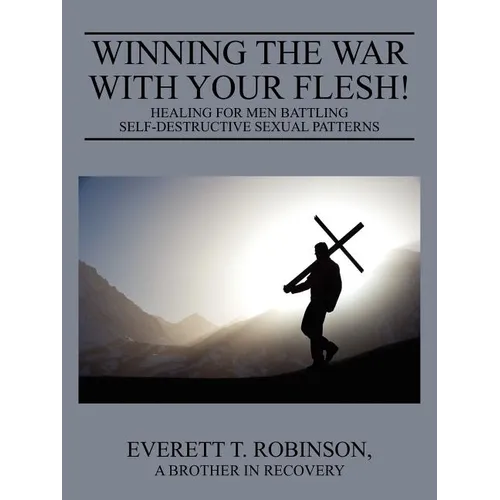 Winning the War with Your Flesh! Healing for Men Battling Self-Destructive Sexual Patterns