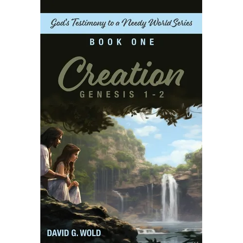 Creation, Genesis 1-2: God's Testimony to a Needy World Series, Book 1