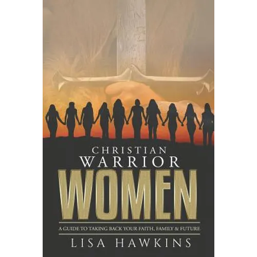 Christian Warrior Women: A Guide to Taking Back Your Faith, Family & Future