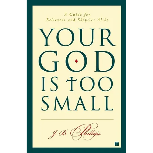 Your God Is Too Small: A Guide for Believers and Skeptics Alike