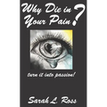 Why Die In Your Pain?: turn it into passion!