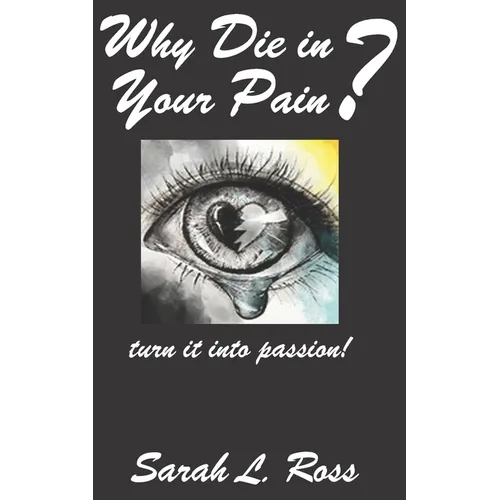 Why Die In Your Pain?: turn it into passion!