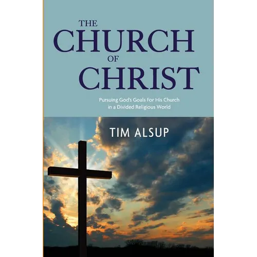 The Church of Christ: Pursuing God's Goals for His Church in a Divided Religious World
