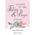 A Wife's 40-Day Fasting and Prayer Journal: A Guide to Strategic Prayer