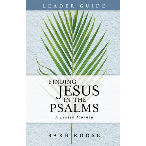 Finding Jesus in the Psalms Leader Guide: A Lenten Journey