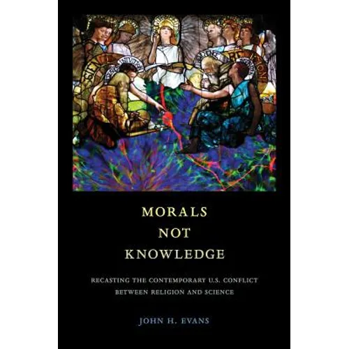 Morals Not Knowledge: Recasting the Contemporary U.S. Conflict Between Religion and Science