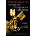 The Road from Hyperpapalism to Catholicism: Rethinking the Papacy in a Time of Ecclesial Disintegration: Volume 1 (Theological Reflections on the Rock