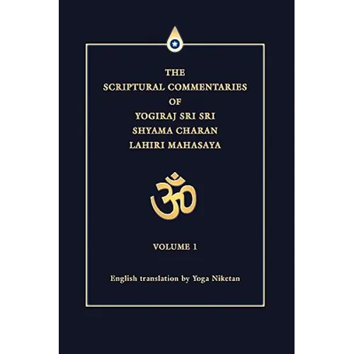 The Scriptural Commentaries of Yogiraj Sri Sri Shyama Charan Lahiri Mahasaya: Volume 1