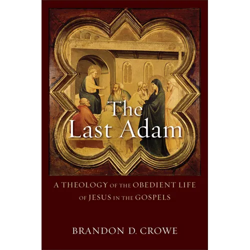 The Last Adam: A Theology of the Obedient Life of Jesus in the Gospels