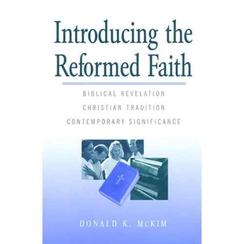Introducing the Reformed Faith: Biblical Revelation, Christian Tradition, Contemporary Significance